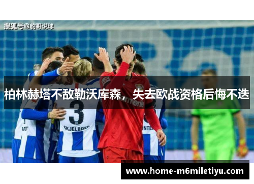 柏林赫塔不敌勒沃库森，失去欧战资格后悔不迭