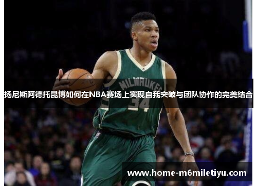 扬尼斯阿德托昆博如何在NBA赛场上实现自我突破与团队协作的完美结合