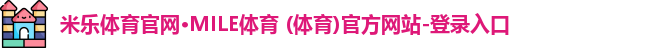 米乐体育官网·MILE体育 (体育)官方网站-登录入口